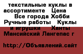 текстильные куклы в ассортименте › Цена ­ 500 - Все города Хобби. Ручные работы » Куклы и игрушки   . Ханты-Мансийский,Лангепас г.